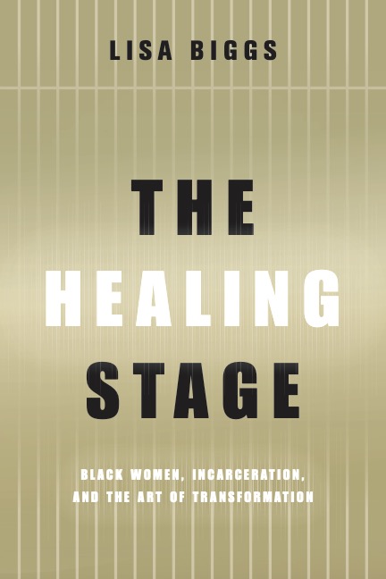 Book cover of The Healing Stage. Black and white text reading "Lisa Biggs; The Healing Stage; Black women, incarceration, and the art of transformation" on a tan background.